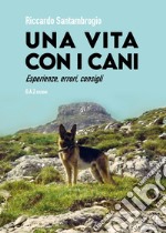 Vita con i cani. Esperienze, errori, consigli libro