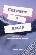 Cercare il bello. Sentire la vita: ogni suo colore, ogni sua ferita libro