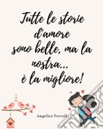 Tutte le storie d'amore sono belle, ma la nostra...è la migliore! Diario di coppia libro