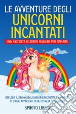 Le avventure degli unicorni incantati. Una raccolta di storie magiche per bambini libro