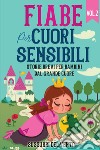 Fiabe per cuori sensibili. Storie brevi per bambini dal grande cuore. Ediz. a colori. Vol. 2 libro