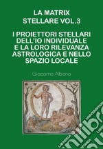 La matrix stellare.. Vol. 3: I proiettori stellari dell'io individuale e la loro rilevanza astrologica e nello spazio locale libro