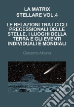 La matrix stellare. Vol. 4: Le relazioni tra i cicli precessionali delle stelle, i luoghi della terra e gli eventi individuali e mondiali libro