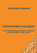 L'investitore di successo. Strategie per moltiplicare il capitale usando tutte le asset class libro