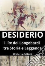 Desiderio. Il re dei Longobardi tra storia e leggenda