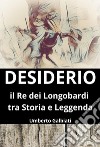 Desiderio. Il re dei Longobardi tra storia e leggenda libro