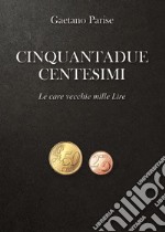 Cinquantadue centesimi. Le care vecchie mille Lire libro