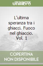 L'ultima speranza tra i ghiacci. Fuoco nel ghiaccio. Vol. 1 libro