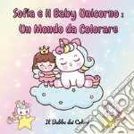 Sofia e il baby unicorno: un mondo da colorare. Ediz. illustrata libro