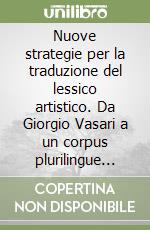 Nuove strategie per la traduzione del lessico artistico. Da Giorgio Vasari a un corpus plurilingue dei beni culturali libro