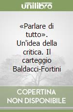 «Parlare di tutto». Un'idea della critica. Il carteggio Baldacci-Fortini