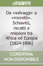 Da «selvaggi» a «moretti». Schiavitù, riscatti e missioni tra Africa ed Europa (1824-1896)