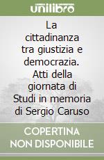 La cittadinanza tra giustizia e democrazia. Atti della giornata di Studi in memoria di Sergio Caruso libro