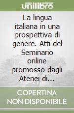 La lingua italiana in una prospettiva di genere. Atti del Seminario online promosso dagli Atenei di Firenze e Udine con il patrocinio dell'Accademia della Crusca (1° marzo 2022) libro