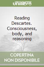 Reading Descartes. Consciousness, body, and reasoning libro