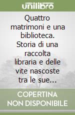 Quattro matrimoni e una biblioteca. Storia di una raccolta libraria e delle vite nascoste tra le sue pieghe