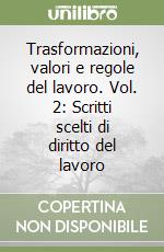 Trasformazioni, valori e regole del lavoro. Vol. 2: Scritti scelti di diritto del lavoro libro