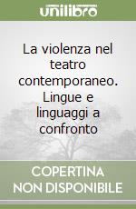 La violenza nel teatro contemporaneo. Lingue e linguaggi a confronto libro