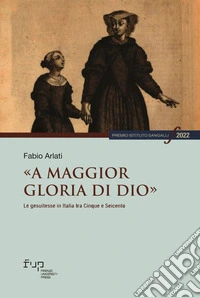«A maggior gloria di Dio». Le gesuitesse in Italia tra Cinque e Seicento libro