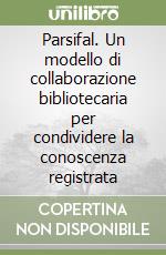 Parsifal. Un modello di collaborazione bibliotecaria per condividere la conoscenza registrata