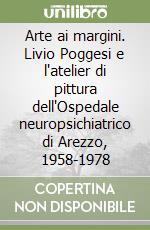 Arte ai margini. Livio Poggesi e l'atelier di pittura dell'Ospedale neuropsichiatrico di Arezzo, 1958-1978