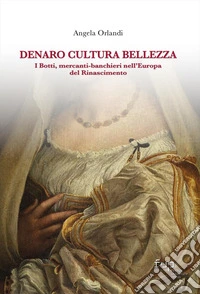 Denaro, cultura, bellezza. I Botti mercanti-banchieri nell'Europa del Rinascimento libro