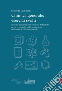 Chimica generale. Esercizi svolti. Raccolta di esercizi con soluzioni dettagliate per la preparazione alla prova scritta dell'esame di Chimica generale libro