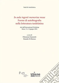 In aula ingenti memoriae meae. Forme di autobiografia nella letteratura tardolatina. Atti dell'International Workshop (Siena, 13-14 giugno 2024) libro