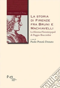 La storia di Firenze fra Bruni e Machiavelli. Le «Historiae Florentini populi» di Poggio Bracciolini libro