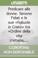 Predicare alle donne. Simone Fidati e le sue «figliuole in Cristo» tra «Ordine della vita cristiana, Spositione sopra de' Vangeli» e un inedito testo in volgare libro
