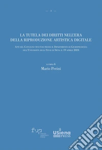 La tutela dei diritti nell'era della riproduzione artistica digitale. Atti del Convegno (Università degli Studi di Siena, 19 aprile 2024) libro