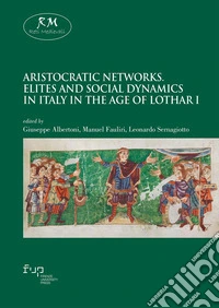 Aristocratic networks. Elites and social dynamics in Italy in the age of Lothar I libro