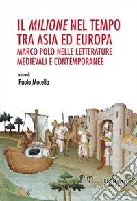 Il «Milione» nel tempo tra Asia ed Europa: Marco Polo nelle letterature medievali e contemporanee. Atti del Convegno Internazionale (Siena, 7-8 novembre 2024) e del Seminario «700 anni di Marco Polo» libro