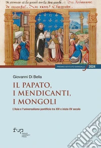 Il papato, i mendicanti, i mongoli. L'Asia e l'universalismo pontificio tra XIV e inizio XV secolo