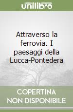Attraverso la ferrovia. I paesaggi della Lucca-Pontedera