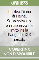 La dea Diana di Heine. Sopravvivenza e rinascenza del mito nella Parigi del XIX secolo libro