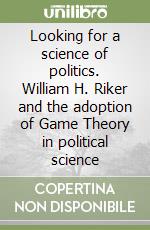 Looking for a science of politics. William H. Riker and the adoption of Game Theory in political science libro
