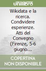 Wikidata e la ricerca. Condividere esperienze. Atti del Convegno (Firenze, 5-6 giugno 2025)-Wikidata and Research. Sharing Experiences. Conference proceedings (Florence, 5-6 June 2025). Ediz. bilingue libro