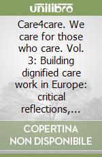 Care4care. We care for those who care. Vol. 3: Building dignified care work in Europe: critical reflections, policy proposals and practical tools libro
