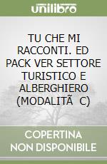 TU CHE MI RACCONTI. ED PACK VER SETTORE TURISTICO E ALBERGHIERO (MODALITÃ  C) libro