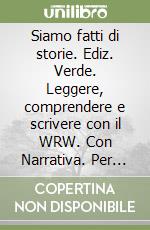 Siamo fatti di storie. Ediz. Verde. Leggere, comprendere e scrivere con il WRW. Con Narrativa. Per la Scuola media. Con e-book. Con espansione online. Vol. 1 libro