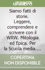 Siamo fatti di storie. Leggere, comprendere e scrivere con il WRW. Mitologia ed Epica. Per la Scuola media. Con e-book. Con espansione online