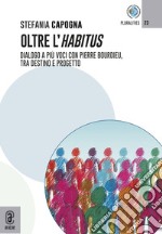 Oltre l'Habitus. Dialogo a più voci con Pierre Bourdieu, tra destino e progetto libro