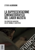 La rappresentazione cinematografica del lager nazista. Fra strategie narrative, scelte formali e limiti etici libro