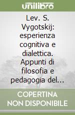 Lev. S. Vygotskij: esperienza cognitiva e dialettica. Appunti di filosofia e pedagogia del Novecento libro