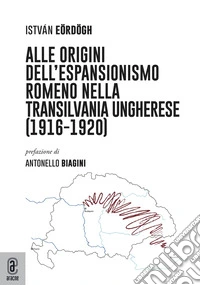 Alle origini dell'espansionismo romeno nella Transilvania ungherese (1916-1920) libro