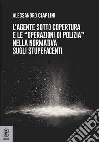 L'agente sotto copertura e le «operazioni di polizia» nella normativa sugli stupefacenti libro