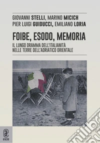 Foibe, esodo, memoria. Il lungo dramma dell'italianità nelle terre dell'adriatico orientale
