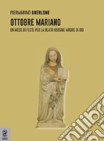 Ottobre mariano. Un mese di feste per la beata vergine madre di Dio libro