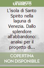 L'isola di Santo Spirito nella laguna di Venezia. Dallo splendore all'abbandono: analisi per il progetto di recupero e riantropizzazione libro